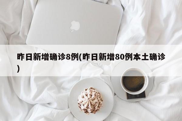 昨日新增确诊8例(昨日新增80例本土确诊)