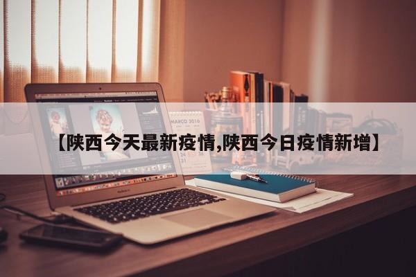【陕西今天最新疫情,陕西今日疫情新增】