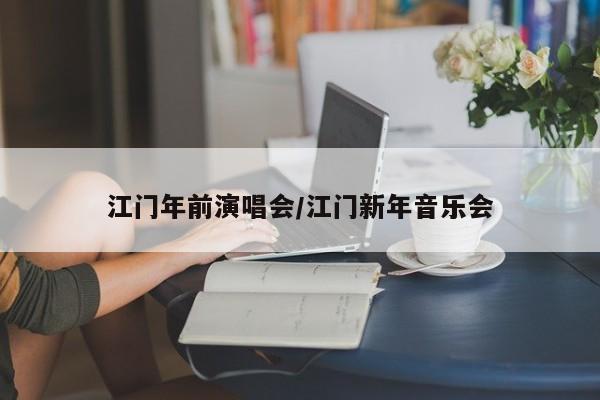 江门年前演唱会/江门新年音乐会