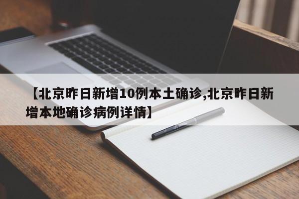 【北京昨日新增10例本土确诊,北京昨日新增本地确诊病例详情】