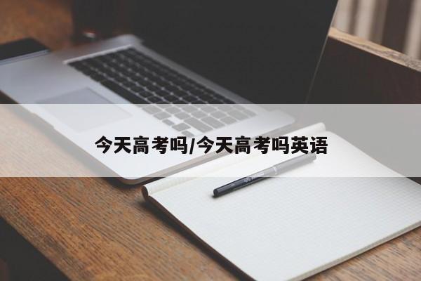 今天高考吗/今天高考吗英语