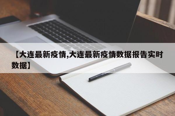 【大连最新疫情,大连最新疫情数据报告实时数据】