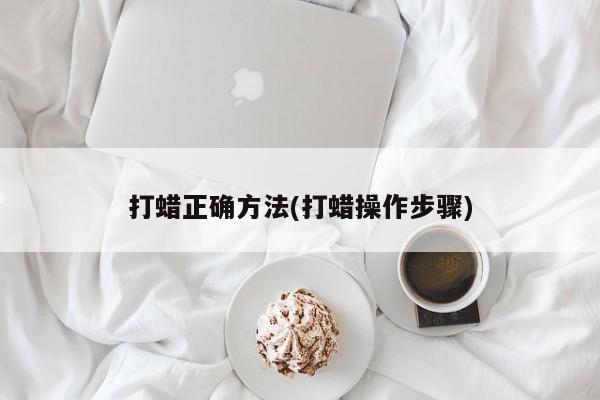 打蜡正确方法(打蜡操作步骤)