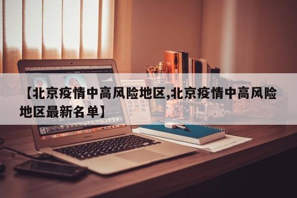 【北京疫情中高风险地区,北京疫情中高风险地区最新名单】
