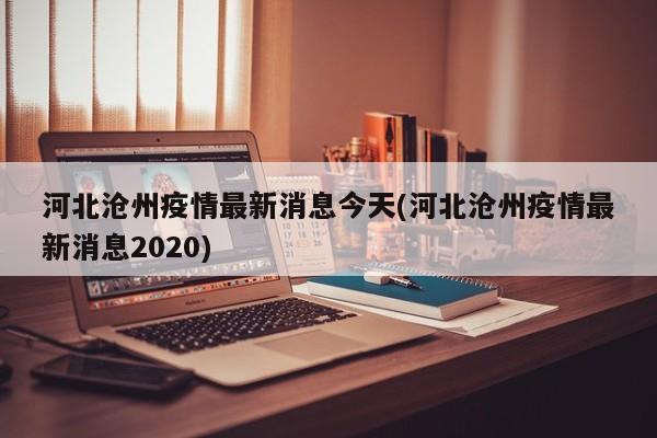 河北沧州疫情最新消息今天(河北沧州疫情最新消息2020)