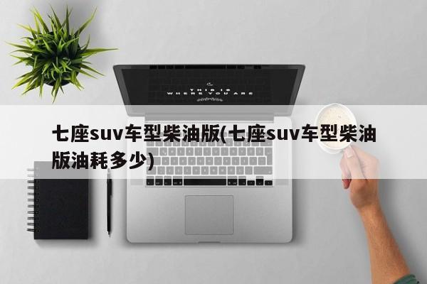 七座suv车型柴油版(七座suv车型柴油版油耗多少)