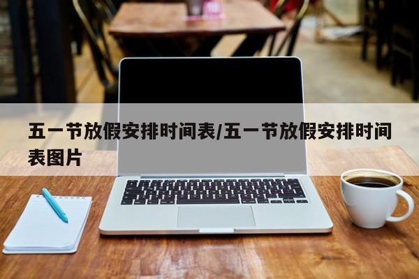 五一节放假安排时间表/五一节放假安排时间表图片