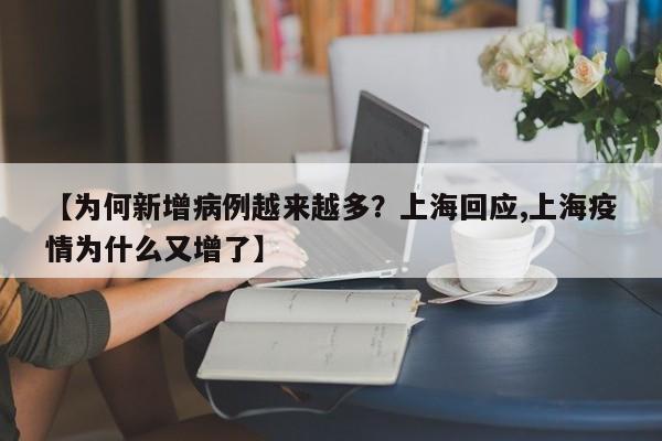 【为何新增病例越来越多？上海回应,上海疫情为什么又增了】