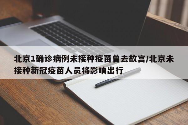 北京1确诊病例未接种疫苗曾去故宫/北京未接种新冠疫苗人员将影响出行