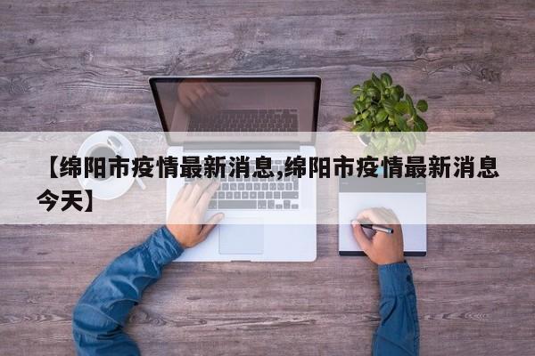 【绵阳市疫情最新消息,绵阳市疫情最新消息今天】