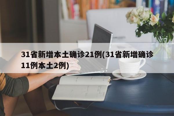 31省新增本土确诊21例(31省新增确诊11例本土2例)