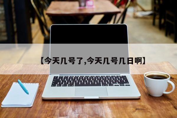 【今天几号了,今天几号几日啊】