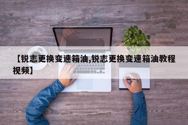 【锐志更换变速箱油,锐志更换变速箱油教程视频】