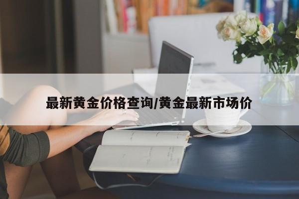 最新黄金价格查询/黄金最新市场价