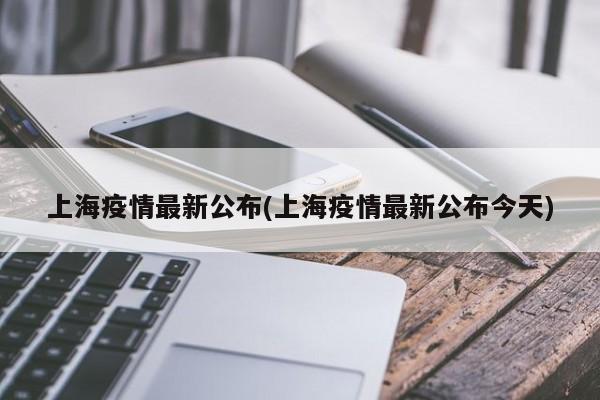 上海疫情最新公布(上海疫情最新公布今天)