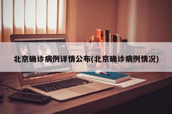 北京确诊病例详情公布(北京确诊病例情况)