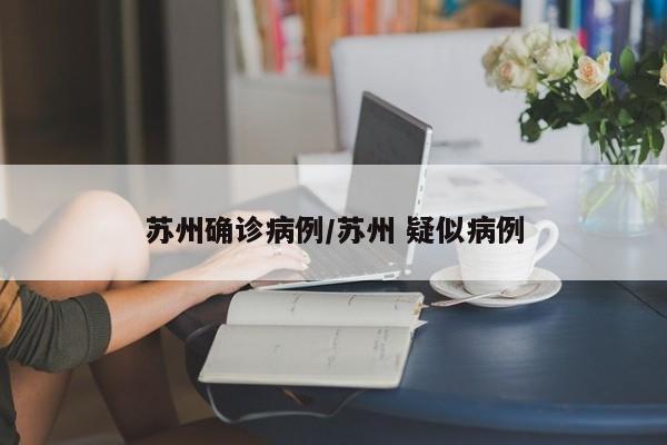 苏州确诊病例/苏州 疑似病例