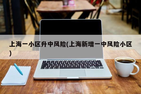 上海一小区升中风险(上海新增一中风险小区)
