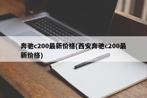 奔驰c200最新价格(西安奔驰c200最新价格)