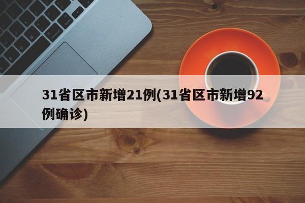 31省区市新增21例(31省区市新增92例确诊)