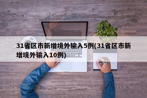 31省区市新增境外输入5例(31省区市新增境外输入10例)