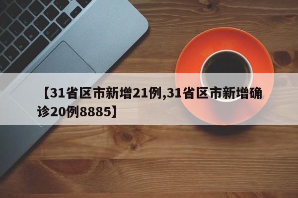 【31省区市新增21例,31省区市新增确诊20例8885】