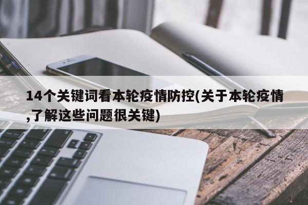 14个关键词看本轮疫情防控(关于本轮疫情,了解这些问题很关键)
