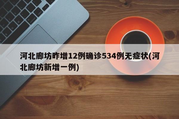 河北廊坊昨增12例确诊534例无症状(河北廊坊新增一例)