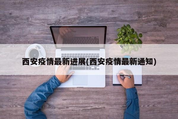 西安疫情最新进展(西安疫情最新通知)