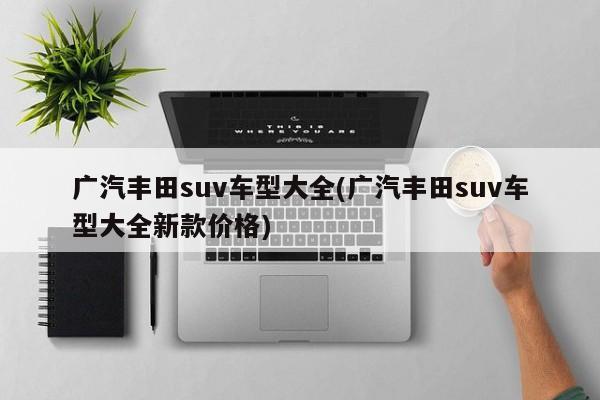 广汽丰田suv车型大全(广汽丰田suv车型大全新款价格)