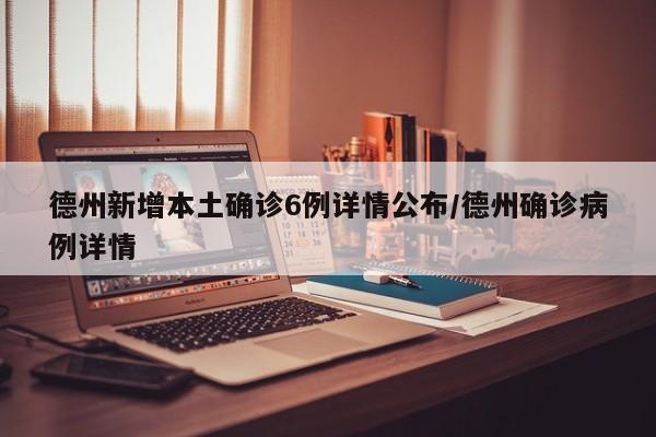 德州新增本土确诊6例详情公布/德州确诊病例详情