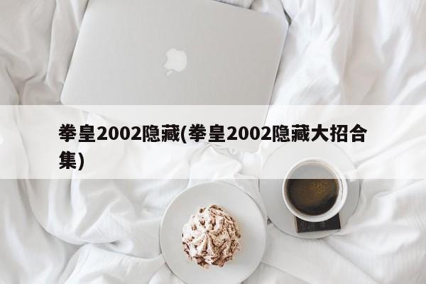 拳皇2002隐藏(拳皇2002隐藏大招合集)