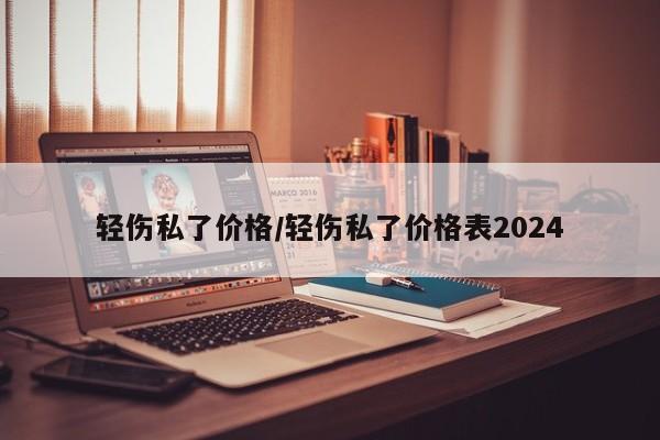 轻伤私了价格/轻伤私了价格表2024