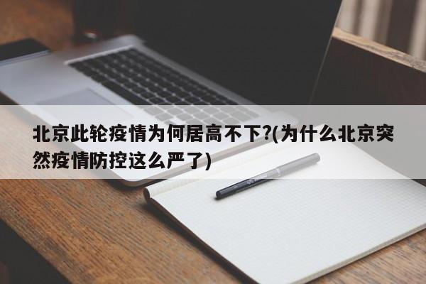 北京此轮疫情为何居高不下?(为什么北京突然疫情防控这么严了)