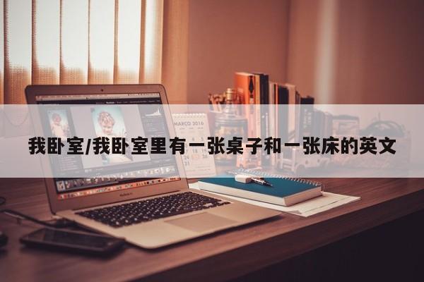 我卧室/我卧室里有一张桌子和一张床的英文