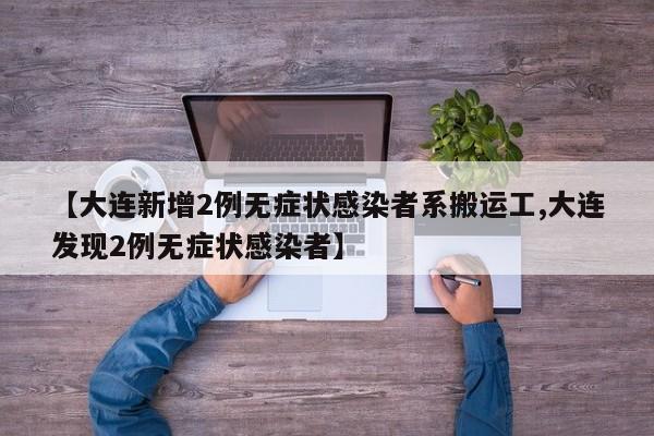 【大连新增2例无症状感染者系搬运工,大连发现2例无症状感染者】