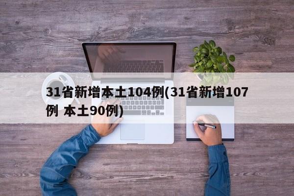 31省新增本土104例(31省新增107例 本土90例)