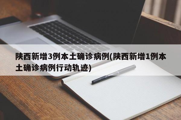 陕西新增3例本土确诊病例(陕西新增1例本土确诊病例行动轨迹)