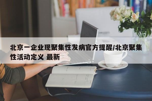 北京一企业现聚集性发病官方提醒/北京聚集性活动定义 最新