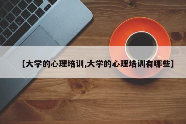 【大学的心理培训,大学的心理培训有哪些】