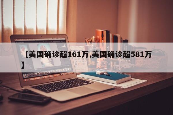 【美国确诊超161万,美国确诊超581万】
