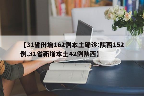 【31省份增162例本土确诊:陕西152例,31省新增本土42例陕西】