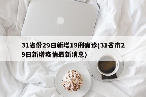 31省份29日新增19例确诊(31省市29日新增疫情最新消息)