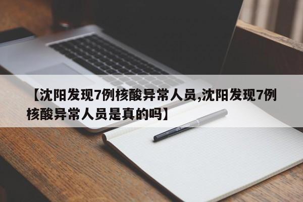 【沈阳发现7例核酸异常人员,沈阳发现7例核酸异常人员是真的吗】