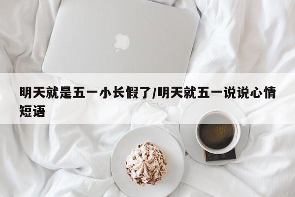 明天就是五一小长假了/明天就五一说说心情短语