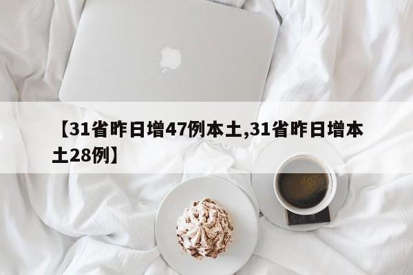 【31省昨日增47例本土,31省昨日增本土28例】