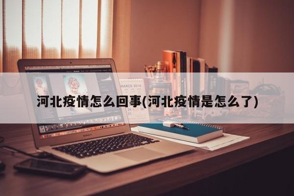 河北疫情怎么回事(河北疫情是怎么了)