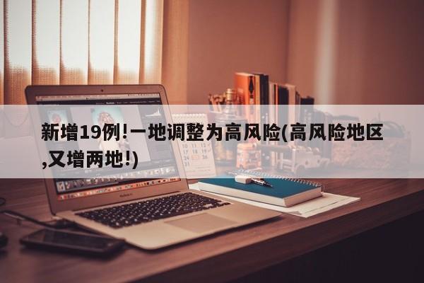新增19例!一地调整为高风险(高风险地区,又增两地!)