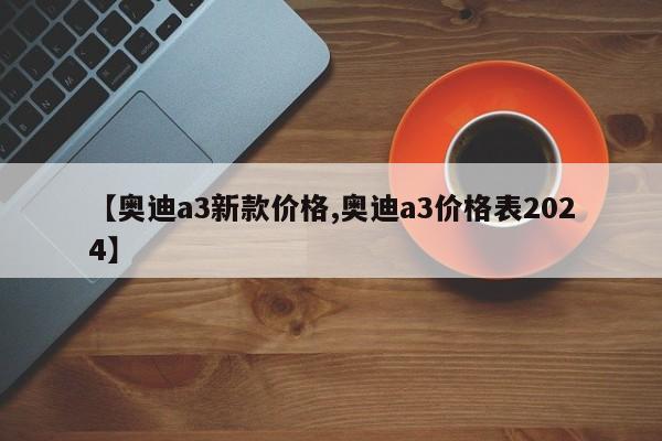 【奥迪a3新款价格,奥迪a3价格表2024】