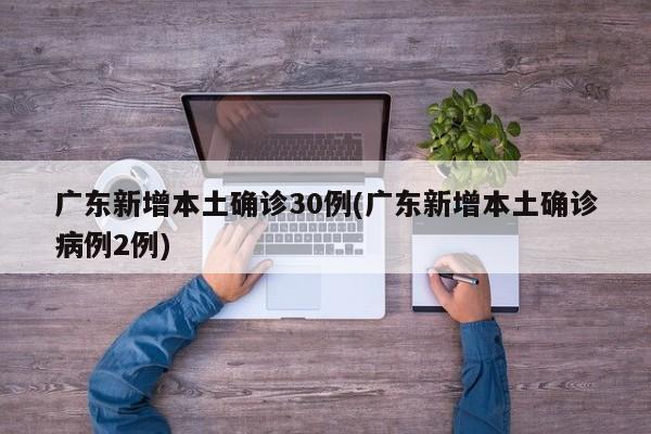 广东新增本土确诊30例(广东新增本土确诊病例2例)